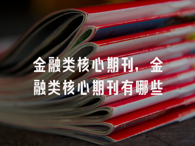 金融类核心期刊,金融类核心期刊有哪些