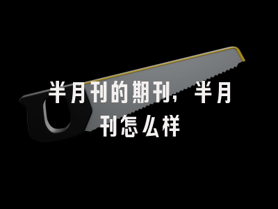 半月刊的期刊,半月刊怎么样