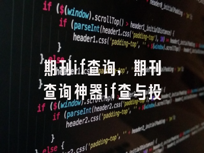 期刊if查询,期刊查询神器if查与投