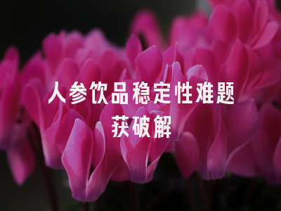 人参饮品稳定性难题获破解