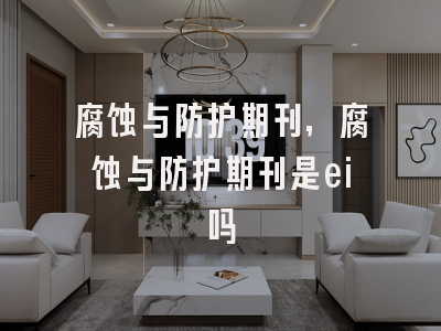 腐蚀与防护期刊,腐蚀与防护期刊是ei吗