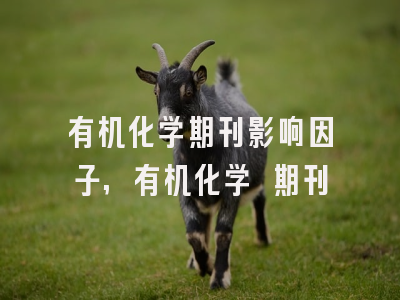 有机化学期刊影响因子,有机化学 期刊