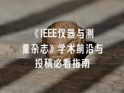 《IEEE仪器与测量杂志》学术前沿与投稿必看指南