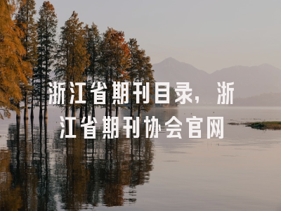 浙江省期刊目录,浙江省期刊协会官网
