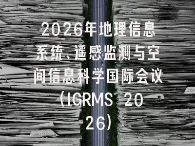 2026年地理信息系统、遥感监测与空间信息科学国际会议（IGRMS 2026）