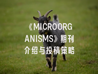 《MICROORGANISMS》期刊介绍与投稿策略