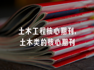 土木工程核心期刊,土木类的核心期刊