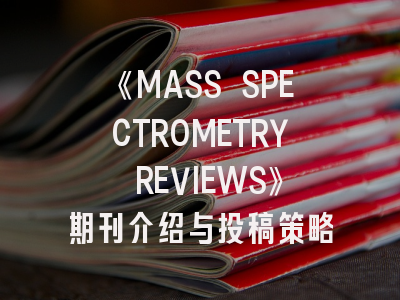 《MASS SPECTROMETRY REVIEWS》期刊介绍与投稿策略