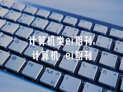 计算机类ei期刊,计算机 ei期刊