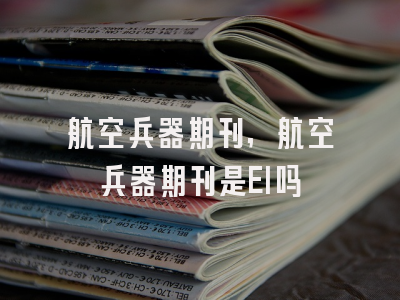 航空兵器期刊,航空兵器期刊是EI吗
