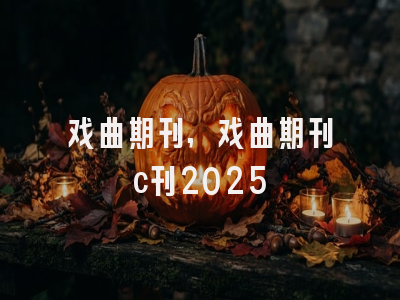 戏曲期刊,戏曲期刊c刊2025
