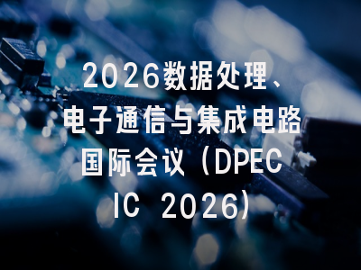 2026数据处理、电子通信与集成电路国际会议（DPECIC 2026）