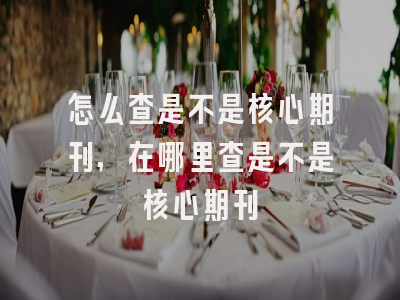 怎么查是不是核心期刊,在哪里查是不是核心期刊