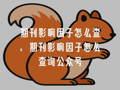 期刊影响因子怎么查,期刊影响因子怎么查询公众号