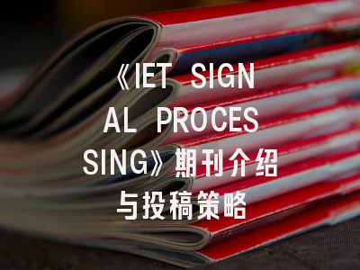 《IET SIGNAL PROCESSING》期刊介绍与投稿策略