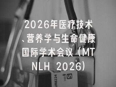 2026年医疗技术、营养学与生命健康国际学术会议（MTNLH 2026）