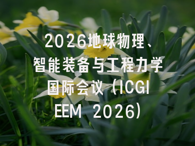 2026地球物理、智能装备与工程力学国际会议（ICGIEEM 2026）