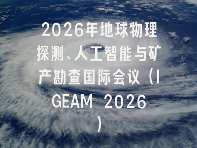2026年地球物理探测、人工智能与矿产勘查国际会议（IGEAM 2026）