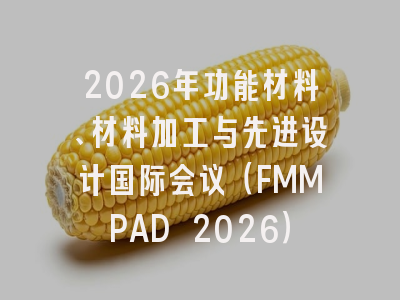 2026年功能材料、材料加工与先进设计国际会议（FMMPAD 2026）