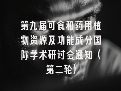 第九届可食和药用植物资源及功能成分国际学术研讨会通知（第二轮）