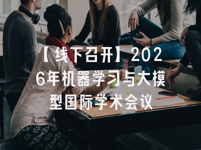 【线下召开】2026年机器学习与大模型国际学术会议