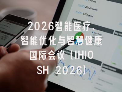 2026智能医疗、智能优化与智慧健康国际会议（IHIOSH 2026）