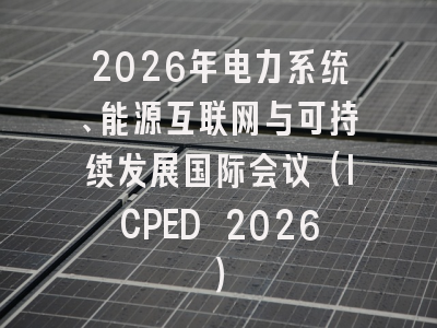 2026年电力系统、能源互联网与可持续发展国际会议（ICPED 2026）