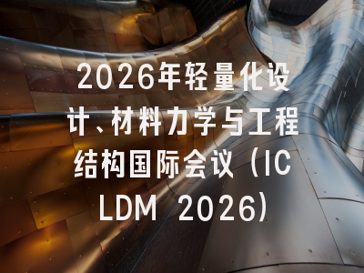 2026年轻量化设计、材料力学与工程结构国际会议（ICLDM 2026）