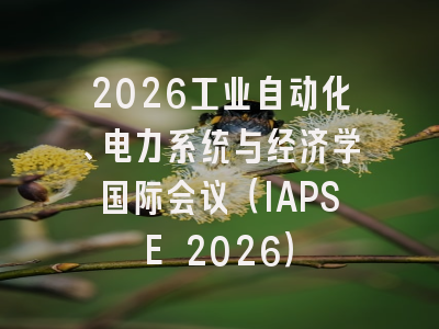 2026工业自动化、电力系统与经济学国际会议（IAPSE 2026）