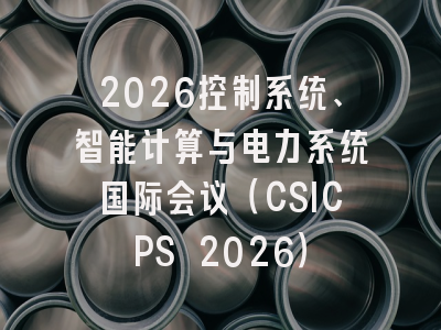 2026控制系统、智能计算与电力系统国际会议（CSICPS 2026）