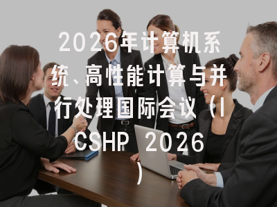 2026年计算机系统、高性能计算与并行处理国际会议（ICSHP 2026）