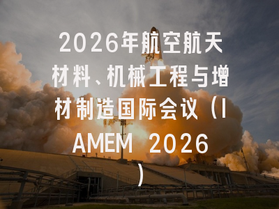 2026年航空航天材料、机械工程与增材制造国际会议（IAMEM 2026）