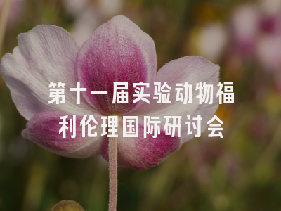 第十一届实验动物福利伦理国际研讨会