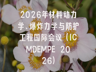 2026年材料动力学、爆炸力学与防护工程国际会议（ICMDEMPE 2026）