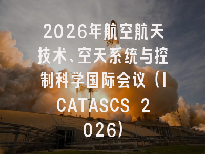 2026年航空航天技术、空天系统与控制科学国际会议（ICATASCS 2026）