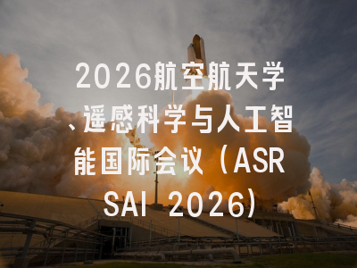 2026航空航天学、遥感科学与人工智能国际会议（ASRSAI 2026）