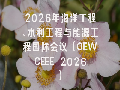 2026年海洋工程、水利工程与能源工程国际会议（OEWCEEE 2026）