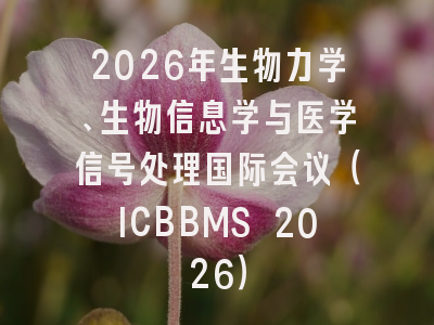 2026年生物力学、生物信息学与医学信号处理国际会议（ICBBMS 2026）