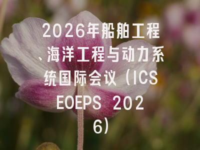 2026年船舶工程、海洋工程与动力系统国际会议（ICSEOEPS 2026）