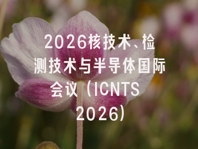 2026核技术、检测技术与半导体国际会议（ICNTS 2026）