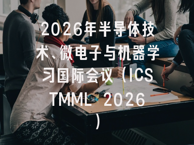 2026年半导体技术、微电子与机器学习国际会议（ICSTMML 2026）