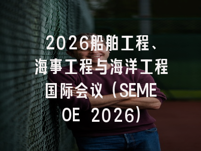 2026船舶工程、海事工程与海洋工程国际会议（SEMEOE 2026）