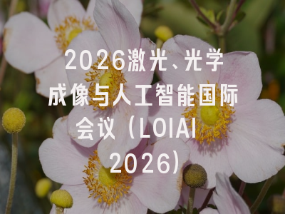 2026激光、光学成像与人工智能国际会议（LOIAI 2026）