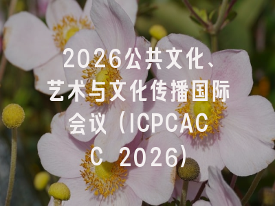 2026公共文化、艺术与文化传播国际会议（ICPCACC 2026）