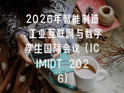 2026年智能制造、工业互联网与数字孪生国际会议(ICIMIDT 2026)