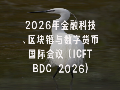 2026年金融科技、区块链与数字货币国际会议（ICFTBDC 2026）