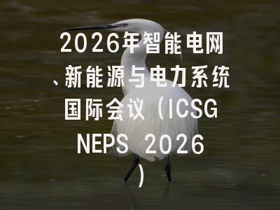 2026年智能电网、新能源与电力系统国际会议（ICSGNEPS 2026）