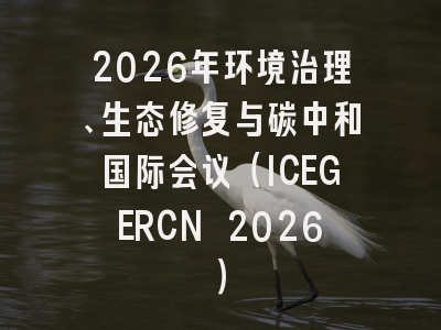 2026年环境治理、生态修复与碳中和国际会议(ICEGERCN 2026)