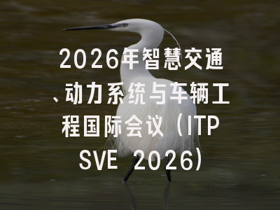 2026年智慧交通、动力系统与车辆工程国际会议(ITPSVE 2026)