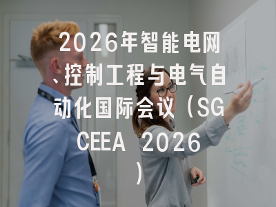 2026年智能电网、控制工程与电气自动化国际会议（SGCEEA 2026）